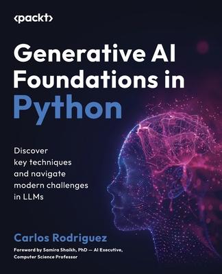 Generative AI Foundations in Python: Discover key techniques and navigate modern challenges in LLMs