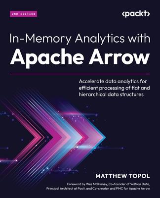 In-Memory Analytics with Apache Arrow - Second Edition: Accelerate data analytics for efficient processing of flat and hierarchical data structures