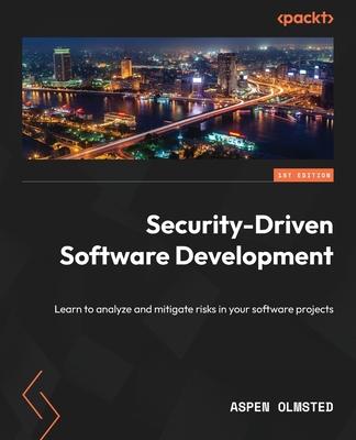 Security-Driven Software Development: Learn to analyze and mitigate risks in your software projects