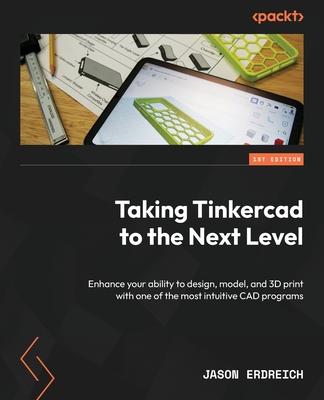 Taking Tinkercad to the Next Level: Enhance your ability to design, model, and 3D print with one of the most intuitive CAD programs