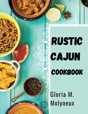 Rustic Cajun Cookbook: Discover the Heart of Southern Cooking with Delicious Cajun Recipes