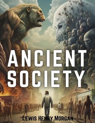 Ancient Society: Researches in the Lines of Human Progress from Savagery, through Barbarism to Civilization