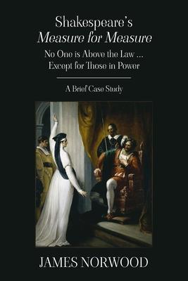 Shakespeare's Measure for Measure: No One is Above the Law ... Except for Those in Power: A Brief Case Study