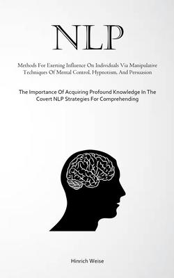 Nlp: Methods For Exerting Influence On Individuals Via Manipulative Techniques Of Mental Control, Hypnotism, And Persuasion