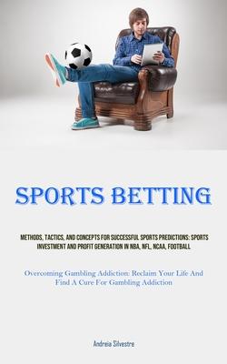 Sports Betting: Methods, Tactics, And Concepts For Successful Sports Predictions: Sports Investment And Profit Generation In NBA, NFL,