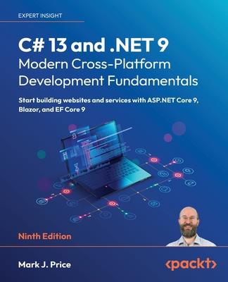 C# 13 and .NET 9 - Modern Cross-Platform Development Fundamentals - Ninth Edition: Start building websites and services with ASP.NET Core 9, Blazor, a