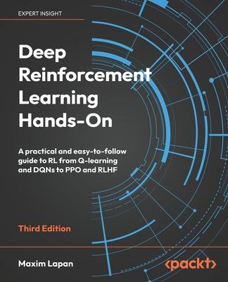 Deep Reinforcement Learning Hands-On - Third Edition: A practical and easy-to-follow guide to RL from Q-learning and DQNs to PPO and RLHF