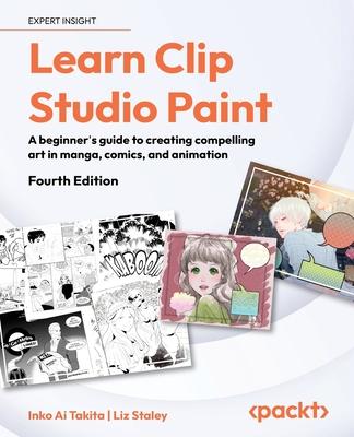 Learn Clip Studio Paint - Fourth Edition: A beginner's guide to creating compelling art in manga, comics, and animation