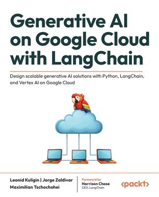 Generative AI on Google Cloud with LangChain: Design scalable generative AI solutions with Python, LangChain, and Vertex AI on Google Cloud