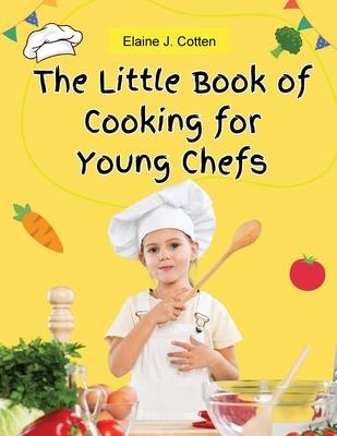 The Little Book of Cooking for Young Chefs: Fun and Easy Recipes for Children, Food Preparation, Kitchen Skills, for Kids Ages 4-10