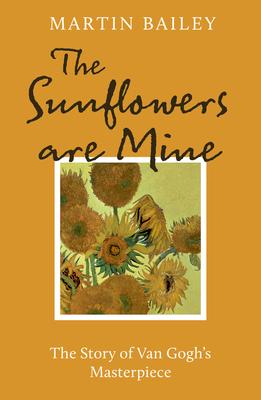 The Sunflowers Are Mine: The Story of Van Gogh's Masterpiece