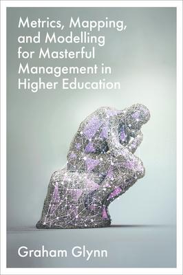 Metrics, Mapping, and Modelling for Masterful Management in Higher Education