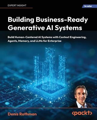 Building Business-Ready Generative AI Systems: Build Human-Centered AI Systems with Context Engineering, Agents, Memory, and LLMs for Enterprise Subscription