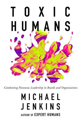 Toxic Humans: Combatting Poisonous Leadership in Boards and Organisations