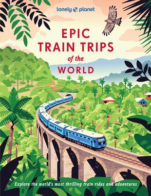 Lonely Planet Epic Train Trips of the World: 200 Extraordinary Journeys by Rail Travel Planning Tips & Advice Everyday & Luxury Experiences Beautiful Subscription