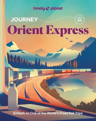 Lonely Planet Journey Orient Express: Experience One of the World's Great Adventures Features Maps & Must-Do Stops Build Your Own Unique Itinerary Exp Subscription