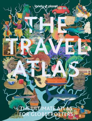 Lonely Planet the Travel Atlas: 205 Comprehensive Maps for Every Country on Earth Itineraries from 2 Days to 2 Weeks Trip Planning Tools & Recommended Subscription