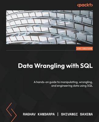 Data Wrangling with SQL: A hands-on guide to manipulating, wrangling, and engineering data using SQL