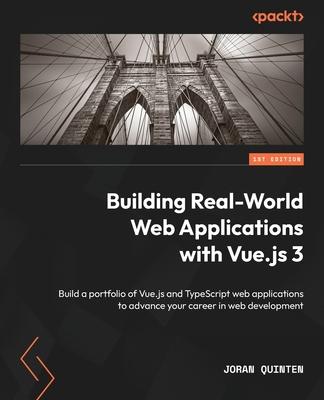 Building Real-World Web Applications with Vue.js 3: Build a portfolio of Vue.js and TypeScript web applications to advance your career in web developm