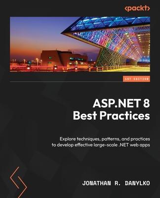 ASP.NET 8 Best Practices: Explore techniques, patterns, and practices to develop effective large-scale .NET web apps