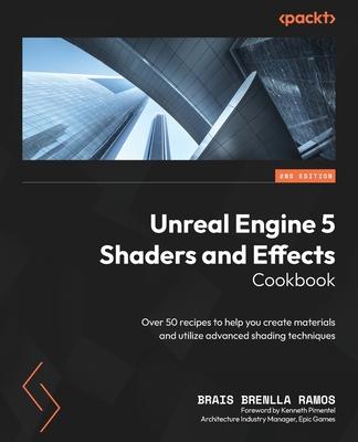 Unreal Engine 5 Shaders and Effects Cookbook - Second Edition: Over 50 recipes to help you create materials and utilize advanced shading techniques