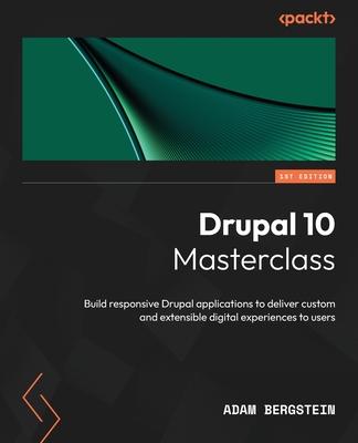 Drupal 10 Masterclass: Build responsive Drupal applications to deliver custom and extensible digital experiences to users