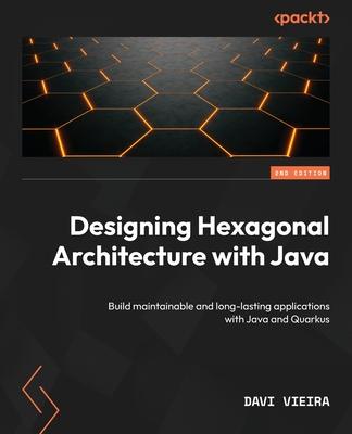 Designing Hexagonal Architecture with Java - Second Edition: Build maintainable and long-lasting applications with Java and Quarkus