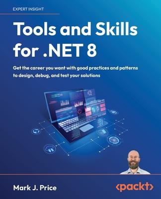 Tools and Skills for .NET 8: Get the career you want with good practices and patterns to design, debug, and test your solutions