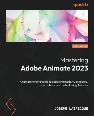 Mastering Adobe Animate 2023 - Third Edition: A comprehensive guide to designing modern, animated, and interactive content using Animate