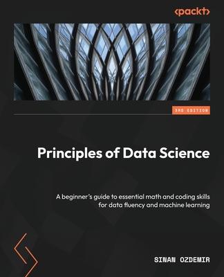 Principles of Data Science - Third Edition: A beginner's guide to essential math and coding skills for data fluency and machine learning