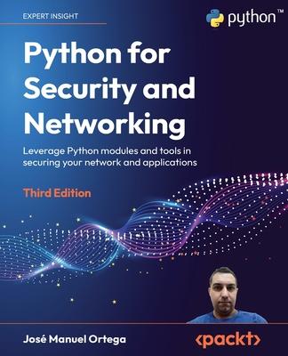 Python for Security and Networking - Third Edition: Leverage Python modules and tools in securing your network and applications