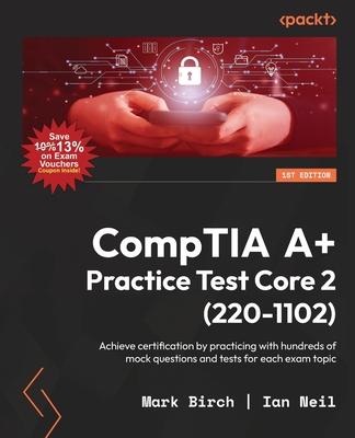 CompTIA A+ Practice Test Core 2 (220-1102): Achieve certification by practicing with hundreds of mock questions and tests for each exam topic