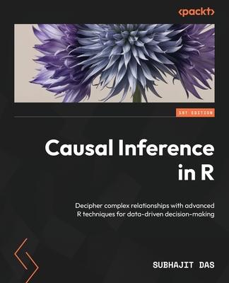 Causal Inference in R: Decipher complex relationships with advanced R techniques for data-driven decision-making