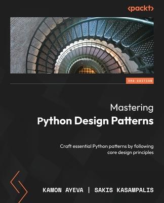 Mastering Python Design Patterns - Third Edition: Craft essential Python patterns by following core design principles