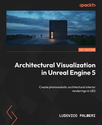 Architectural Visualization in Unreal Engine 5: Create photorealistic architectural interior renderings in UE5