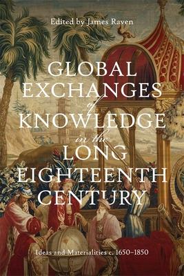 Global Exchanges of Knowledge in the Long Eighteenth Century: Ideas and Materialities C. 1650-1850