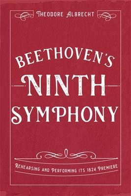 Beethoven's Ninth Symphony: Rehearsing and Performing Its 1824 Premiere