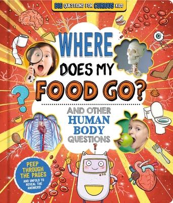 Where Does My Food Go? (and Other Human Body Questions): Big Questions for Curious Kids with Peek-Through Pages