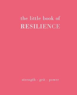 The Little Book of Resilience: Strength. Grit. Power