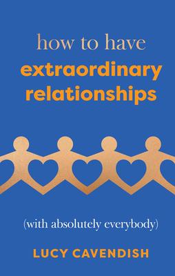 How to Have Extraordinary Relationships: (With Absolutely Everybody)