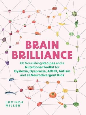 Brain Brilliance: 60 Nourishing Recipes and a Nutritional Toolkit for Dyslexia, Dyspraxia, Adhd, Autism and All Neurodivergent Kids