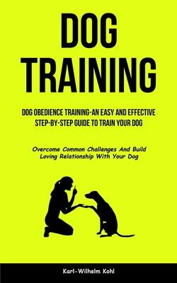 Dog Training: Dog Obedience Training-An Easy and Effective Step-By-Step Guide to Train Your Dog (Overcome Common Challenges And Build Loving Relations Subscription