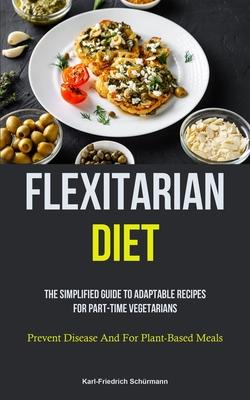 Flexitarian Diet: The Simplified Guide To Adaptable Recipes For Part-time Vegetarians (Prevent Disease And For Plant-Based Meals) Subscription
