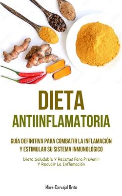 Dieta Antiinflamatoria: Gua definitiva para combatir la inflamacin y estimular su sistema inmunolgico (Dieta saludable y recetas para preve