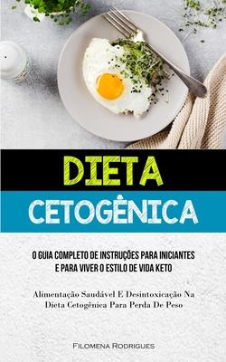 Dieta Cetognica: O guia completo de instrues para iniciantes e para viver o estilo de vida keto (Alimentao saudvel e desintoxica