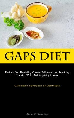 Gaps Diet: Recipes For Alleviating Chronic Inflammation, Repairing The Gut Wall, And Regaining Energy (Gaps Diet Cookbook For Beg