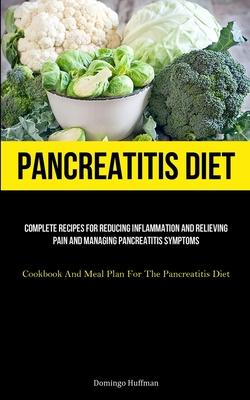 Pancreatitis Diet: Complete Recipes For Reducing Inflammation And Relieving Pain And Managing Pancreatitis Symptoms (Cookbook And Meal Pl