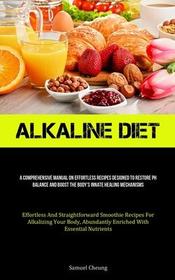 Alkaline Diet: A Comprehensive Manual On Effortless Recipes Designed To Restore Ph Balance And Boost The Body's Innate Healing Mechan