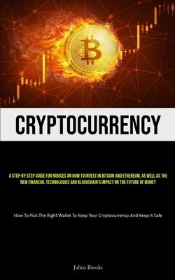 Cryptocurrency: A Step-By-Step Guide For Novices On How To Invest In Bitcoin And Ethereum, As Well As The New Financial Technologies A