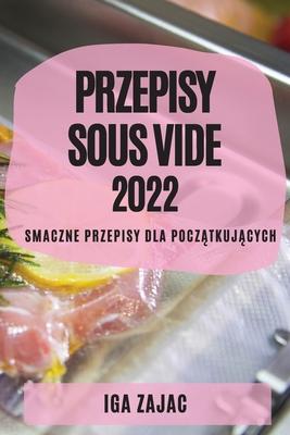 Przepisy Sous Vide 2022: Smaczne Przepisy Dla Pocz&#260;tkuj&#260;cych